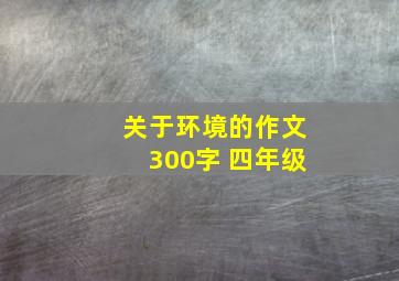 关于环境的作文300字 四年级